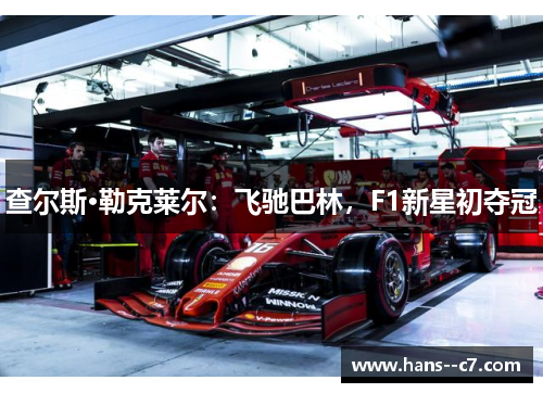 查尔斯·勒克莱尔：飞驰巴林，F1新星初夺冠