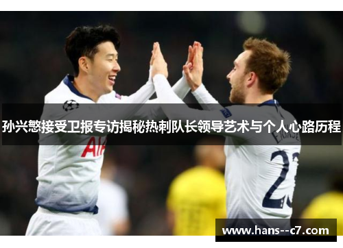 孙兴慜接受卫报专访揭秘热刺队长领导艺术与个人心路历程