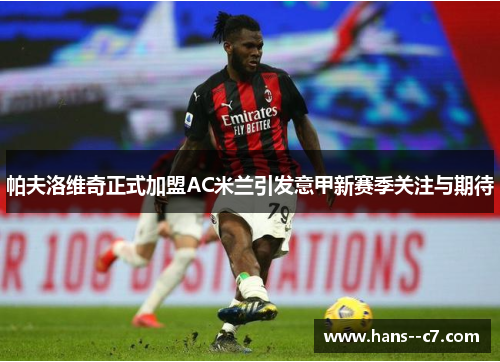 帕夫洛维奇正式加盟AC米兰引发意甲新赛季关注与期待