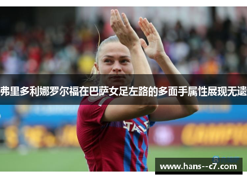 弗里多利娜罗尔福在巴萨女足左路的多面手属性展现无遗